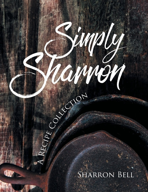Simply Sharron: A Recipe Collection by Bell, Sharron