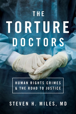 The Torture Doctors: Human Rights Crimes & the Road to Justice by Miles, Steven H.