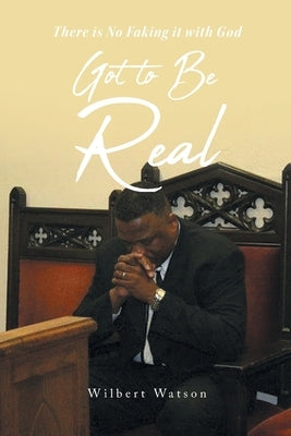 Got to Be Real: There is No Faking it with God by Watson, Wilbert