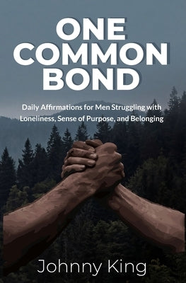 One Common Bond: Daily Affirmations for Men Struggling with Loneliness, Sense of Purpose, and Belonging by King, Johnny