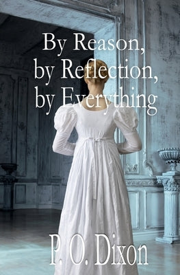 By Reason, by Reflection, by Everything: A Pride and Prejudice Variation by Dixon, P. O.