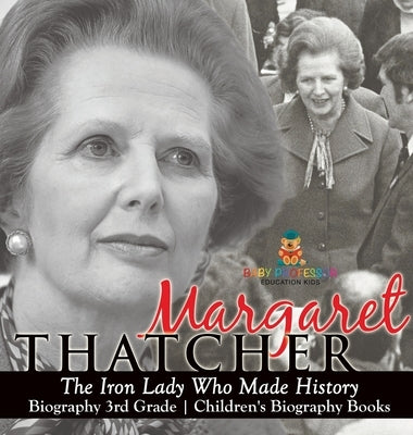 Margaret Thatcher: The Iron Lady Who Made History - Biography 3rd Grade Children's Biography Books by Baby Professor