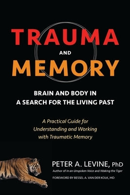 Trauma and Memory: Brain and Body in a Search for the Living Past: A Practical Guide for Understanding and Working with Traumatic Memory by Levine, Peter A.