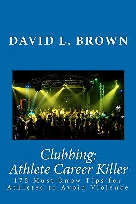 Clubbing: Athlete Career Killer: 175 Must-know Tips for Athletes to Avoid Violence by Brown, David L.