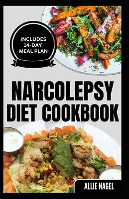 Narcolepsy Diet Cookbook: Delicious Quick Gluten-Free Low Carb Recipes and Meal Plan to Manage Chronic Sleep Disorder by Nagel, Allie