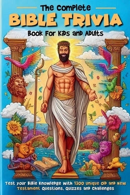 The Complete Bible Trivia Book for Kids and Adults: Test your Bible Knowledge with 1300 Unique Old and New Testament Questions, Quizzes and Challenges by Gracewood, Samantha