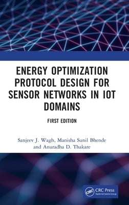 Energy Optimization Protocol Design for Sensor Networks in IoT Domains by Wagh, Sanjeev J.