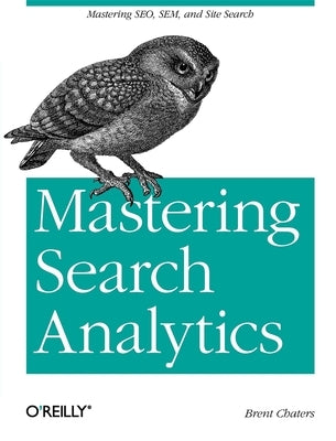 Mastering Search Analytics: Measuring Seo, Sem and Site Search by Chaters, Brent