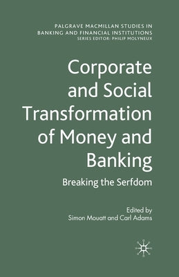 Corporate and Social Transformation of Money and Banking: Breaking the Serfdom by Mouatt, S.