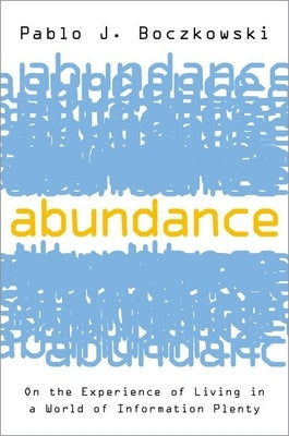 Abundance: On the Experience of Living in a World of Information Plenty by Boczkowski, Pablo J.