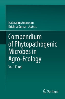 Compendium of Phytopathogenic Microbes in Agro-Ecology: Vol.1 Fungi by Amaresan, Natarajan