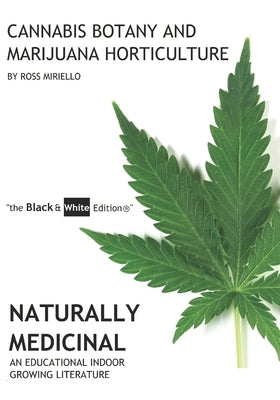 Cannabis Botany and Marijuana Horticulture: Naturally Medicinal An Educational Indoor Growing Literature "the Black & White Edition(R)" by Miriello, Ross