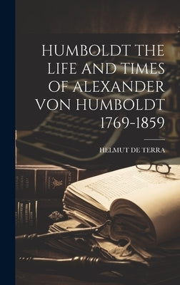 Humboldt the Life and Times of Alexander Von Humboldt 1769-1859 by de Terra, Helmut
