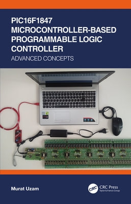 PIC16F1847 Microcontroller-Based Programmable Logic Controller: Advanced Concepts by Uzam, Murat