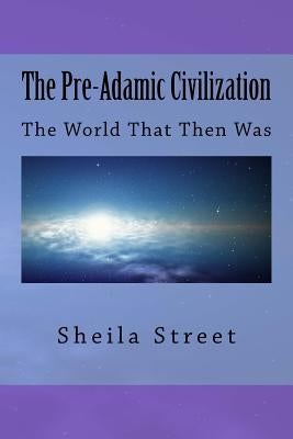 The Pre-Adamic Civilization: The World That Then Was by Street, Sheila Marie