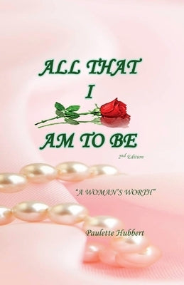 All That I Am To BE: A Woman's Worth by Hubbert, Paulette