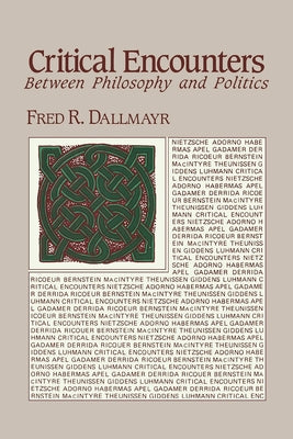 Critical Encounters: Between Philosophy and Politics by Dallmayr, Fred