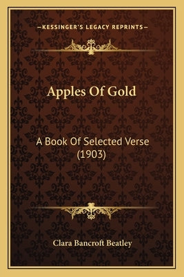 Apples Of Gold: A Book Of Selected Verse (1903) by Beatley, Clara Bancroft