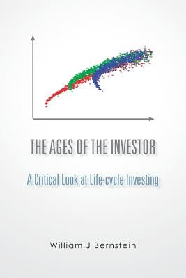 The Ages of the Investor: A Critical Look at Life-cycle Investing by Bernstein, William J.