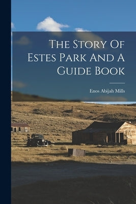 The Story Of Estes Park And A Guide Book by Mills, Enos Abijah