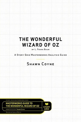The Wonderful Wizard of Oz by L. Frank Baum: A Story Grid Masterwork Analysis Guide by Coyne, Shawn
