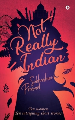 Not Really Indian: Ten women. Ten intriguing short stories. by Subhashini Prasad