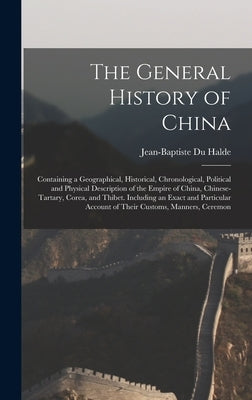 The General History of China: Containing a Geographical, Historical, Chronological, Political and Physical Description of the Empire of China, Chine by Halde, Jean-Baptiste Du