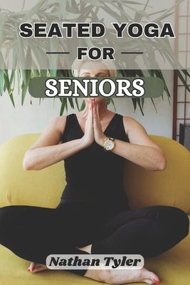 Seated Yoga for Seniors: Gentle Fitness for Life Over 60 by Tyler, Nathan