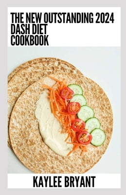 The New Outstanding 2024 Dash Diet Cookbook: Essential Guide With Healthy Recipes by Bryant, Kaylee