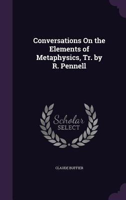 Conversations On the Elements of Metaphysics, Tr. by R. Pennell by Buffier, Claude
