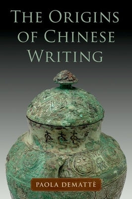 The Origins of Chinese Writing by Demattè, Paola