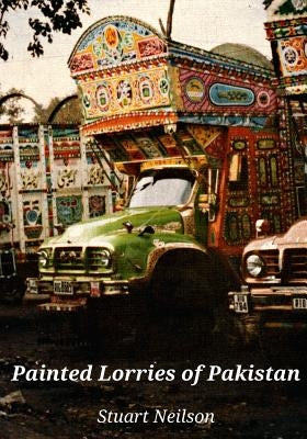 Painted Lorries of Pakistan by Neilson, Stuart