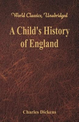 A Child's History of England: (World Classics, Unabridged) by Dickens, Charles