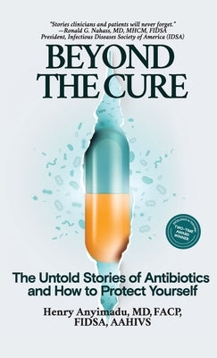 Beyond the Cure: The Untold Stories of Antibiotics and How to Protect Yourself by Anyimadu, Henry