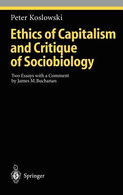 Ethics of Capitalism and Critique of Sociobiology: Two Essays with a Comment by James M. Buchanan by Koslowski, Peter