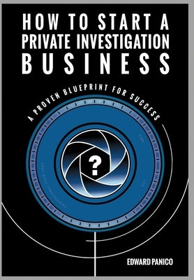 How to Start a Private Investigation Business: A Proven Blueprint for Success by Panico, Edward