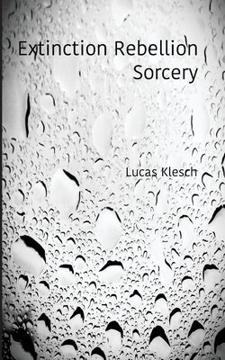 Extinction Rebellion Sorcery: A Book of Black & White Photography and Daily Meditations by Klesch, Lucas