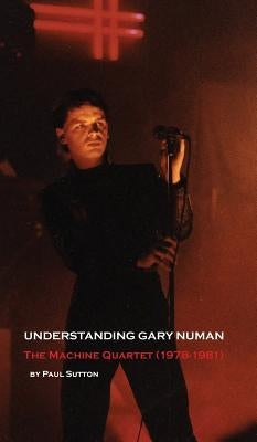 Understanding Gary Numan: The Machine Quartet (1978-1981) by Sutton, Paul