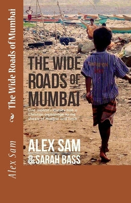 The Wide Roads of Mumbai: One Orphan's Journey from a Christian Orphanage to the Streets of Mumbai and Back by Bass, Sarah