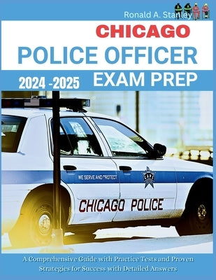 Chicago Police Officer Exam Prep 2024-2025: Your Comprehensive Guide with 300+ Practice Tests and Proven Strategies for Success with Detailed Answers by Stanley, Ronald A.