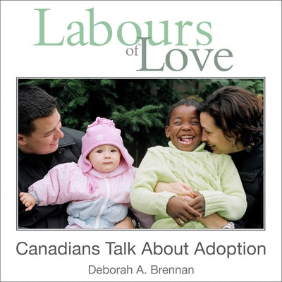 Labours of Love: Canadians Talk about Adoption by Brennan, Deborah A.