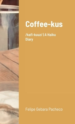 Coffee-kus: /ˈkɒfi-kuːz/ A Haiku Diary by Pacheco, Felipe Gebara