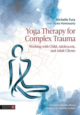 Yoga Therapy for Complex Trauma: Working with Child, Adolescent, and Adult Clients by Fury, Michelle
