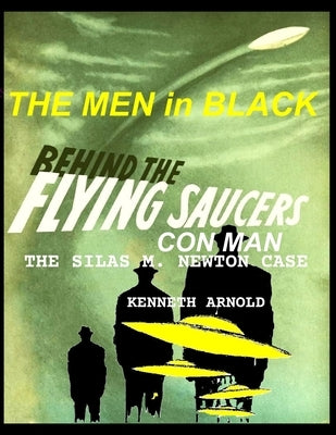 THE MEN In BLACK BEHIND THE FLYING SAUCERS CON MAN: The Silas M. Newton Case by Arnold, Kenneth