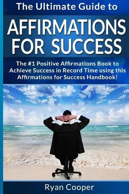 Affirmations For Success - Ryan Cooper: The Ultimate Guide To Affirmations And Manifestation! Affirmations, Manifestation, And The Law Of Attraction T by Cooper, Ryan