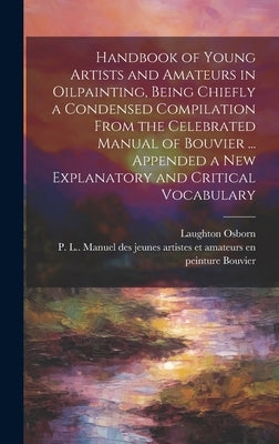 Handbook of Young Artists and Amateurs in Oilpainting, Being Chiefly a Condensed Compilation From the Celebrated Manual of Bouvier ... Appended a New by Osborn, Laughton 1809-1878