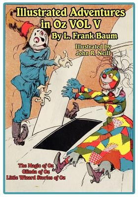 The Illustrated Adventures in Oz Vol V: The Magic of Oz, Glinda of Oz, the Little Wizard Stories of Oz by Baum, L. Frank