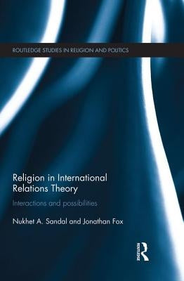 Religion in International Relations Theory: Interactions and Possibilities by Sandal, Nukhet