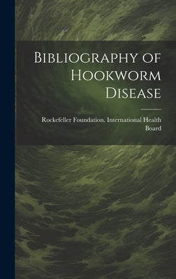 Bibliography of Hookworm Disease by Rockefeller Foundation International