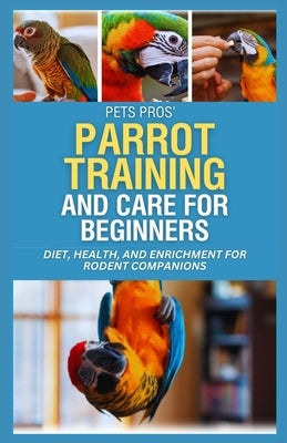 PetsPros' Parrot Training and Care for Beginners: Everything You Need to Know from Nutrition to Socialization by Camacho, Floyd